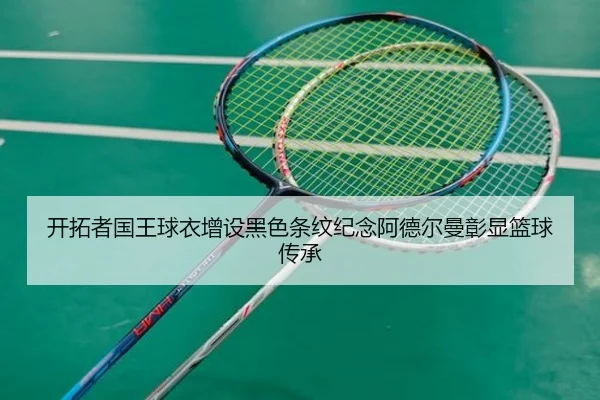 开拓者国王球衣增设黑色条纹纪念阿德尔曼彰显篮球传承